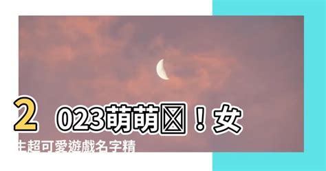 可愛遊戲名|適合女生的可愛遊戲名字大全